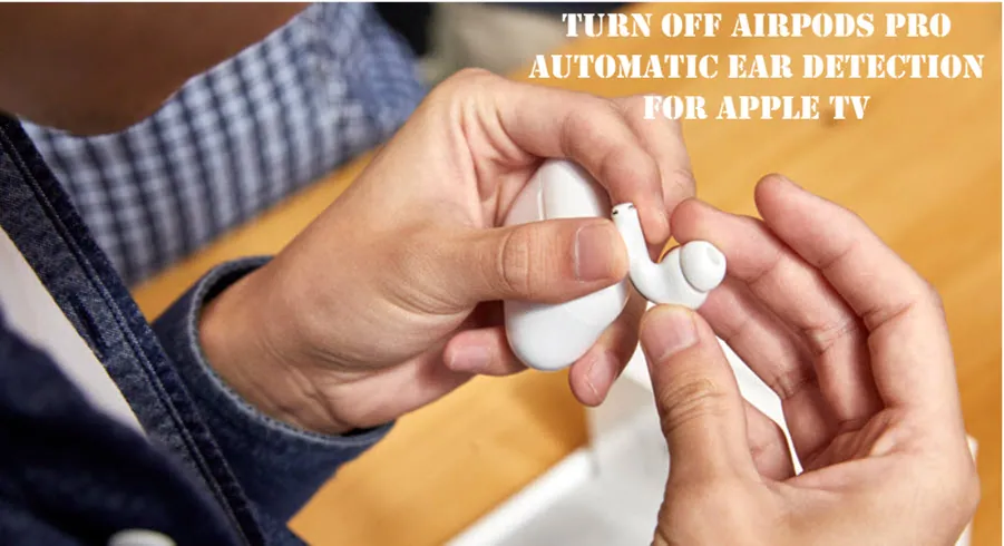 How to turn off AirPods pro automatic ear detection for Apple Tv